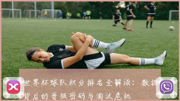 世界杯球队积分排名全解读：数据背后的晋级密码与淘汰危机