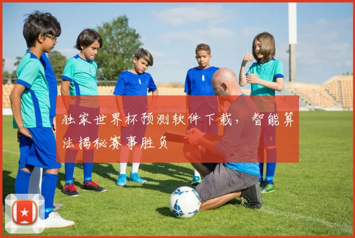 独家世界杯预测软件下载，智能算法揭秘赛事胜负